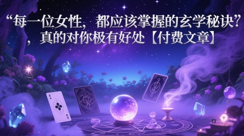 每一位女性，都应该掌握的玄学秘诀 ，真的对你极有好处【付费文章】-刀客资源网