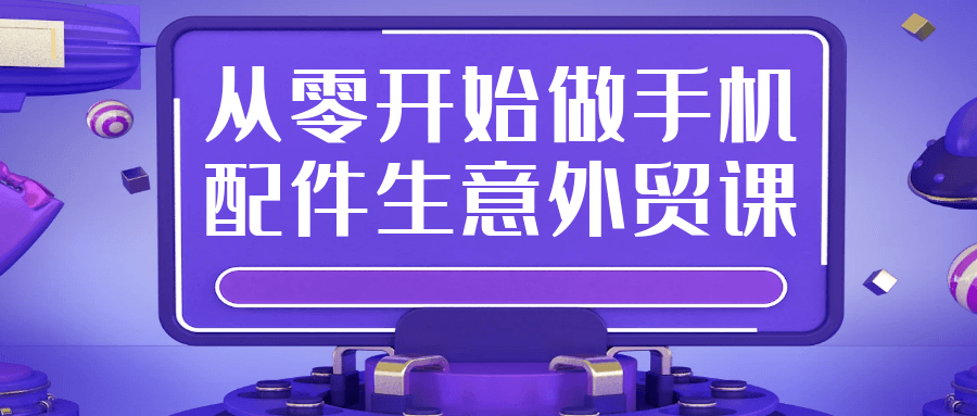 从零开始做手机配件生意外贸课-刀客资源网