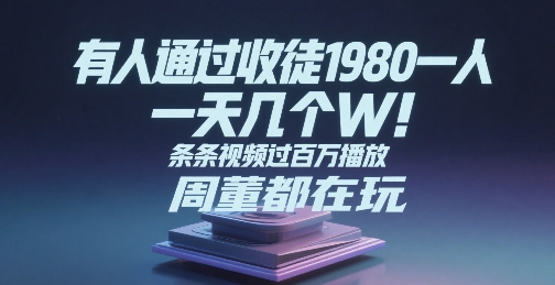 有人通过收徒1980一人，一天几个W，条条视频过百万播放，周董都在玩-刀客资源网