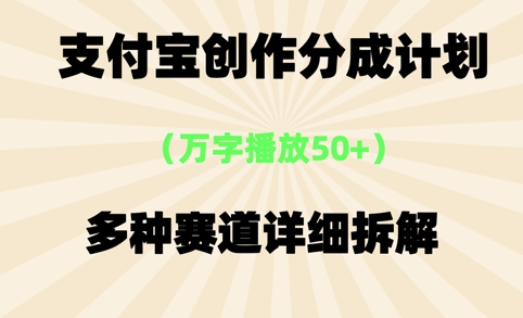 支付宝创作分成计划，万字播放50+，多种赛道详细拆解-刀客资源网