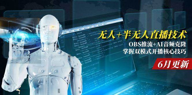 （15024期）无人+半无人直播技术:OBS推流+AI音频克隆 掌握双模式开播核心技巧-6月更新-刀客资源网