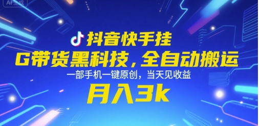 抖音快手挂G带货黑科技，全自动搬运，一部手机一键原创，当天见收益，月入3k+【揭秘】-刀客资源网