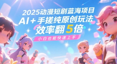 2025动漫短剧蓝海项目，AI+手搓纯原创玩法，效率翻5倍，小白也能快速上手-刀客资源网