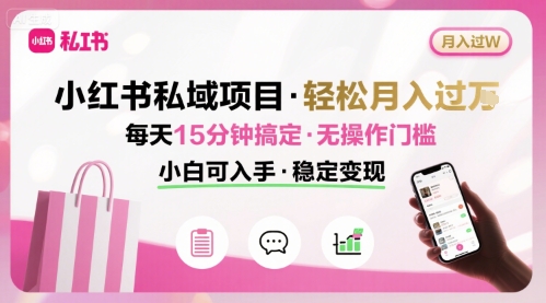 小红书私域项目 月入过W非常轻松 每天15分钟即可搞定，无任何操作门槛，小白可入手-刀客资源网