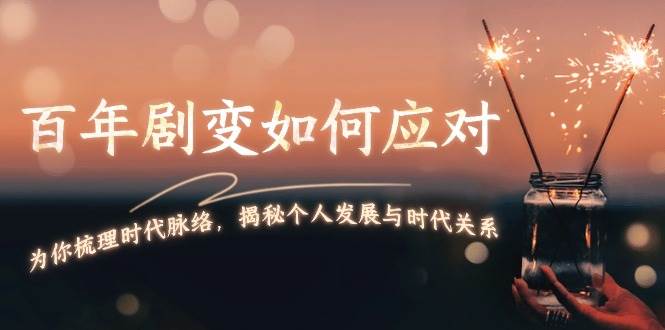 某付费文章：百年剧变如何应对，为你梳理时代脉络，揭秘个人发展与时代关系-刀客资源网