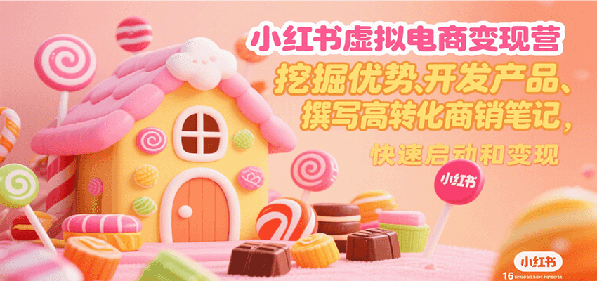 小红书虚拟电商变现营，挖掘优势、开发产品、撰写高转化商销笔记，快速启动和变现-刀客资源网