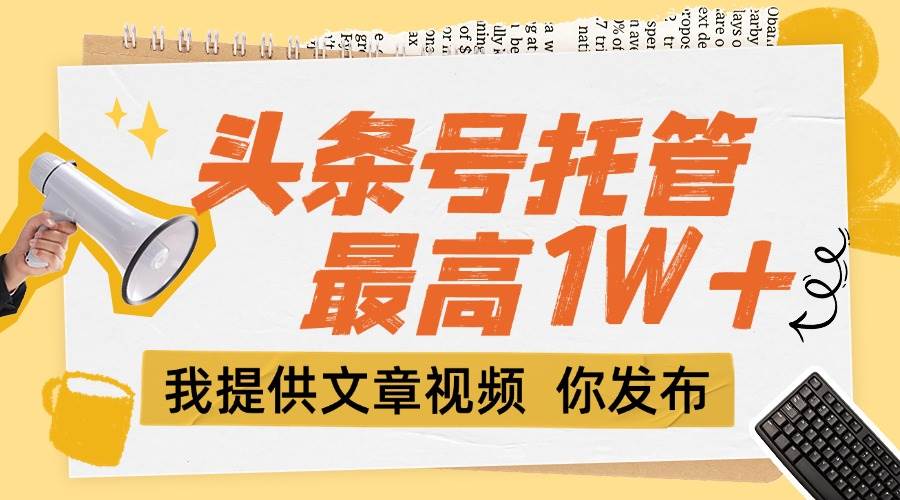（15222期）【头条号托管 】团队提供文章视频，你发布，每天5分钟，最高躺挣1W+-刀客资源网