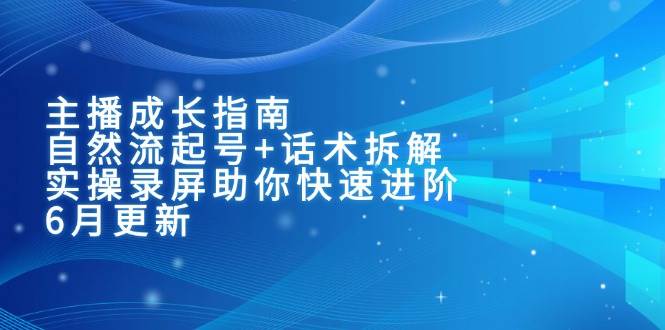 （15049期）主播成长指南：自然流起号+话术拆解，实操录屏助你快速进阶（6月更新）-刀客资源网