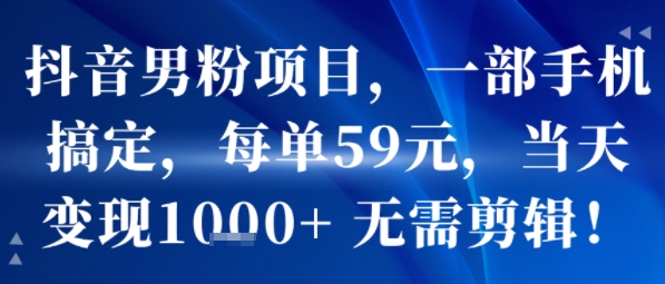抖音男粉项目，一部手机搞定，每单59米，当天变现1k+ 无需剪辑-刀客资源网