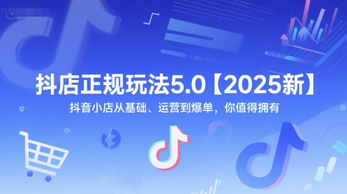 抖店正规玩法5.0【2025新】抖音小店从基础、运营到爆单，你值得拥有-刀客资源网