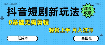 抖音短剧拉新新玩法，0基础无需剪辑，简单上手，轻松月入过W-刀客资源网