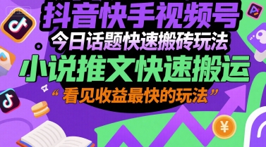 抖音快手视频号今日话题快速搬砖玩法，小说推文快速搬运，看见收益最快的玩法-刀客资源网