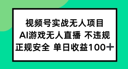 视频号实战无人项目，AI游戏无人直播不违规，正规安全单日收益100+-刀客资源网