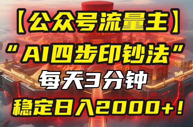 （15618期）【公众号流量主】我用“AI四步法”每天复制粘贴3分钟，稳定日入2000+！-刀客资源网