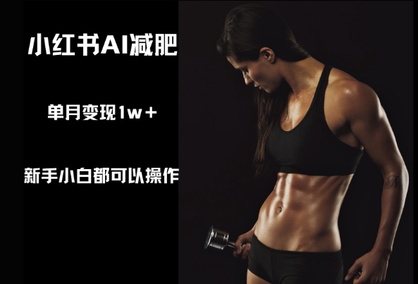 小红书AI减肥，新手小白都可以操作，单月变现1w+-刀客资源网