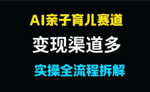 AI亲子育儿赛道，变现渠道多，起号快-刀客资源网