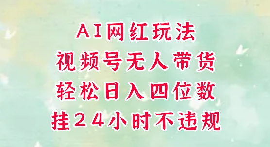 视频号无人直播带货，手机一挂自动爆单，AI网红玩法，带你解放双手，轻松日入四位数-刀客资源网