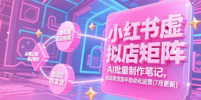 （15302期）小红书虚拟店矩阵，AI批量制作笔记，自动发货加半自动化运营(7月更新)-刀客资源网