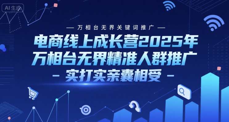 电商线上成长营2025年，万相台无界关键词推广-万相台无界精准人群推广-实打实亲囊相受-刀客资源网