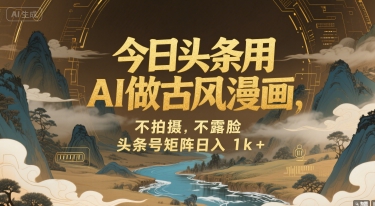 今日头条用AI做古风漫画，不拍摄，不露脸，头条号矩阵日入1k+-刀客资源网