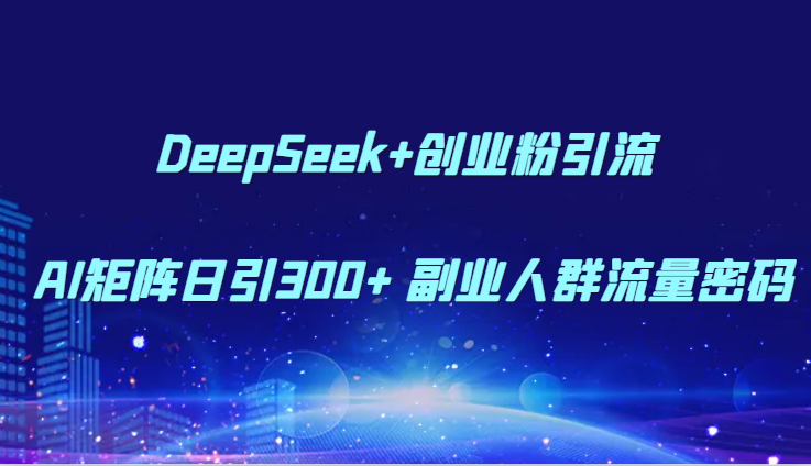DeepSeek+创业粉引流 AI矩阵日引300+ 副业人群流量密码-刀客资源网