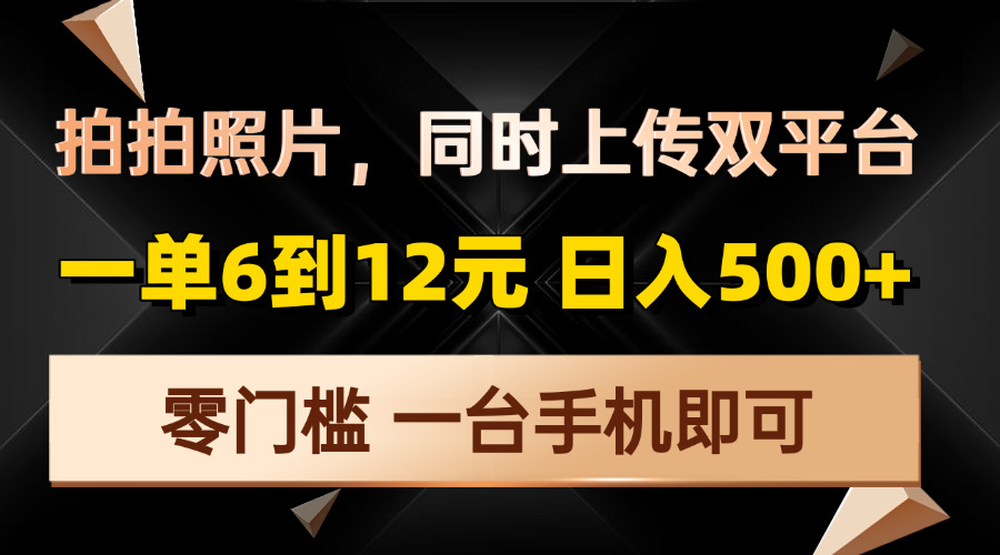 拍拍照片，同时上传双平台，一单6到12元，轻轻松松日入500+，零门槛，…-刀客资源网