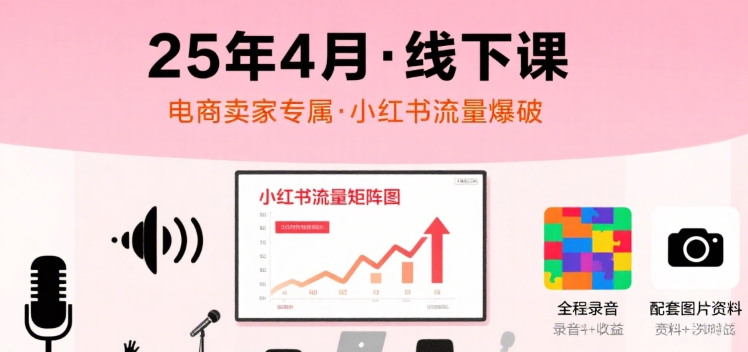 小红书25年4月线下课程，电商卖家小红书流量课，录音+图片-刀客资源网
