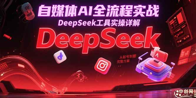 （15177期）自媒体AI全流程实战，DeepSeek工具实操详解，从起号到变现完整方案-刀客资源网