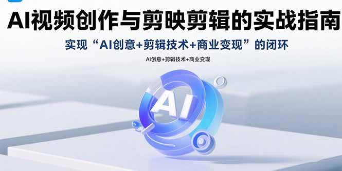 （15738期）AI视频创作与剪映剪辑的实战指南，实现AI创意+剪辑技术+商业变现的闭环-刀客资源网