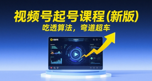 视频号起号课程（新版），吃透算法，弯道超车-刀客资源网