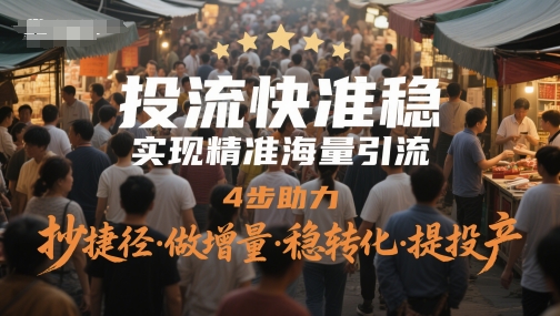 投流快准稳，实现精准海量引流，4步助力，抄捷径·做增量·稳转化·提投产-刀客资源网