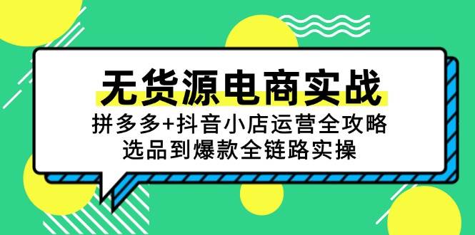 （15006期）无货源电商实战：拼多多+抖音小店运营全攻略，选品到爆款全链路实操-刀客资源网