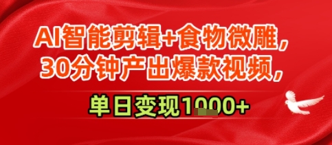 AI智能剪辑+食物微雕，30分钟产出爆款视频，单日变现多张-刀客资源网