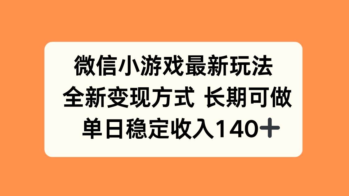 （15779期）微信小游戏最新玩法，全新变现方式，单日稳定收入140+-刀客资源网
