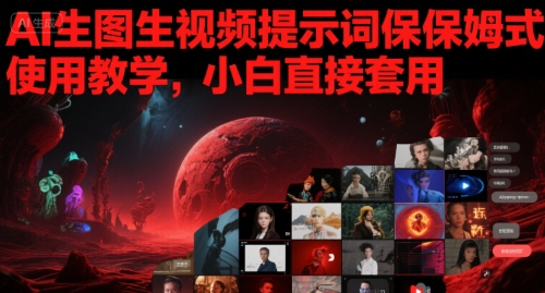 AI生图生视频提示词保姆式使用教学，小白直接套用-刀客资源网