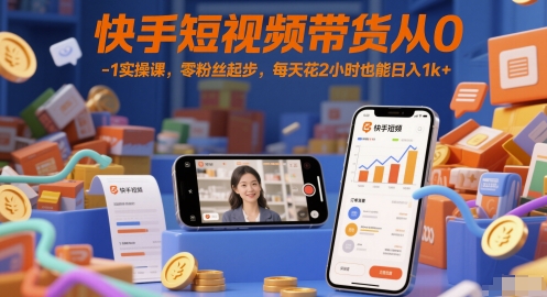 快手短视频带货从0-1实操课，零粉丝起步，每天花2小时也能日入1k+-刀客资源网