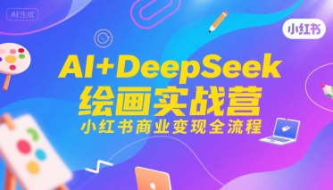 AI+DeepSeek绘画实战营，小红书商业变现全流程-刀客资源网