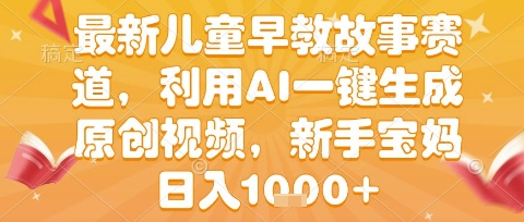 最新儿童早教故事赛道，利用AI一键生成,原创视频，新手宝妈日入1k+【揭秘】-刀客资源网