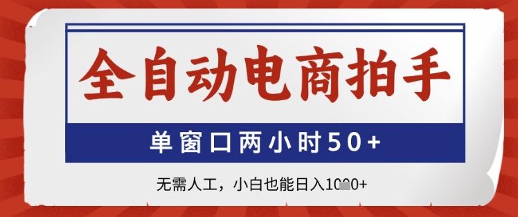 全自动电商拍手，单窗口两小时50+，无需人工，小白也能日入1k+【揭秘】-刀客资源网
