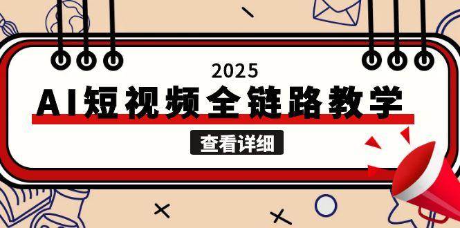 （15162期）2025AI短视频全链路教学，文案图片视频生成，解决自媒体创作痛点-刀客资源网