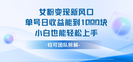女粉变现新玩法新风口 单号操作能日入多张 小白也能轻松上手-刀客资源网