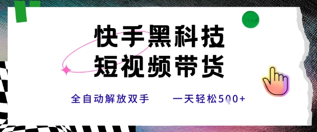 快手黑科技短视频带货，条条原创无脑搬运，新手小白轻松一天5张+【揭秘】-刀客资源网