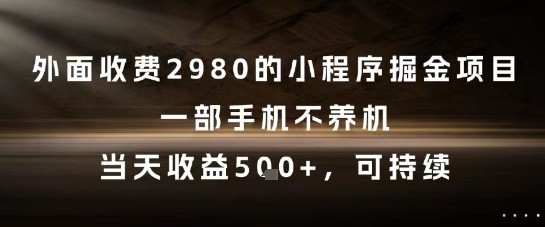 外面收费2980的小程序掘金项目，一部手机不养机，当天收益5张+，可持续【揭秘】-刀客资源网