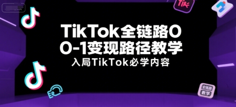 TikTok全链路0-1变现路径教学，入局TikTok必学内容-刀客资源网
