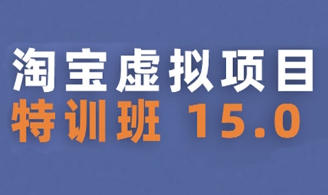淘宝虚拟项目特训班15.0(更新2025)，适合新手或兼职操作，实现稳定收益-刀客资源网