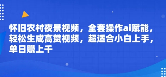 怀旧农村夜景视频，全套操作ai赋能，轻松生成高赞视频，超适合小白上手，单日收益几张-刀客资源网
