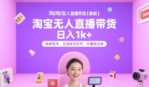淘宝无人直播带货【最新】，日入1k+，独家技术，无违规无封号，开播就出单【揭秘】-刀客资源网