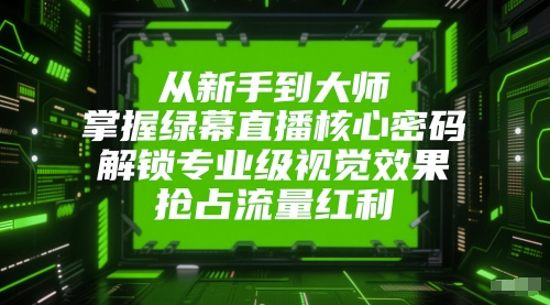 从新手到大师，掌握绿幕直播核心密码，解锁专业级视觉效果，抢占流量红利-刀客资源网