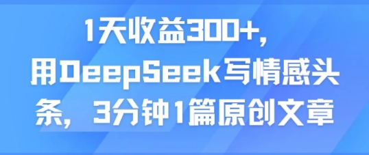 1天收益300+，用DeepSeek写情感头条，3分钟1篇原创文章-刀客资源网