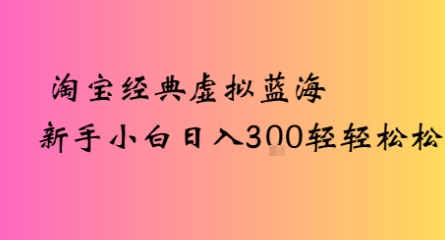 淘宝经典虚拟蓝海新手小白日入3张轻轻松松-刀客资源网